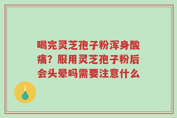 喝完灵芝孢子粉浑身酸痛?服用灵芝孢子粉后会头晕吗需要注意什么-第1张图片-超越 喝完灵芝孢子粉浑身酸痛?服用灵芝孢子粉后会头晕吗需要注意什么-第1张图片-超越