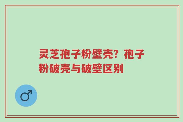 灵芝孢子粉壁壳?孢子粉破壳与破壁区别-第1张图片-超越 灵芝孢子粉壁壳?孢子粉破壳与破壁区别-第1张图片-超越