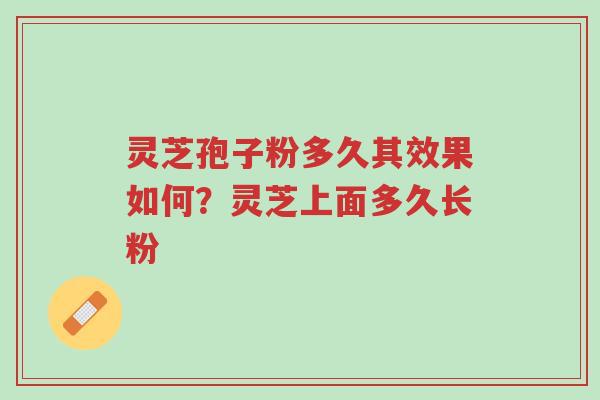 灵芝孢子粉多久其效果如何?灵芝上面多久长粉-第1张图片-超越 灵芝孢子粉多久其效果如何?灵芝上面多久长粉-第1张图片-超越