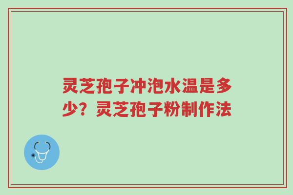 灵芝孢子冲泡水温是多少?灵芝孢子粉制作法-第1张图片-超越 灵芝孢子冲泡水温是多少?灵芝孢子粉制作法-第1张图片-超越