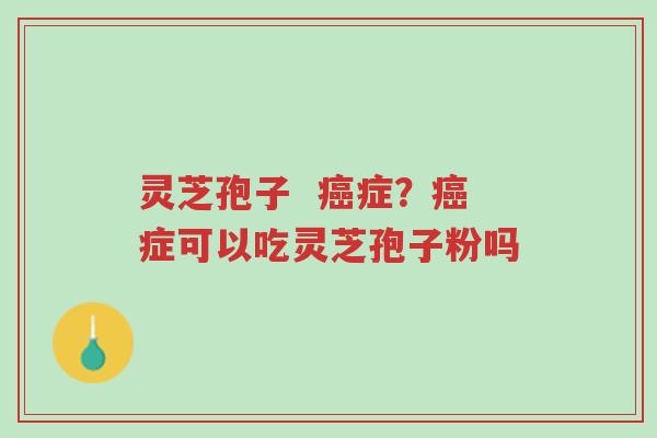 灵芝孢子 癌症?癌症可以吃灵芝孢子粉吗-第1张图片-超越 灵芝孢子 癌症?癌症可以吃灵芝孢子粉吗-第1张图片-超越