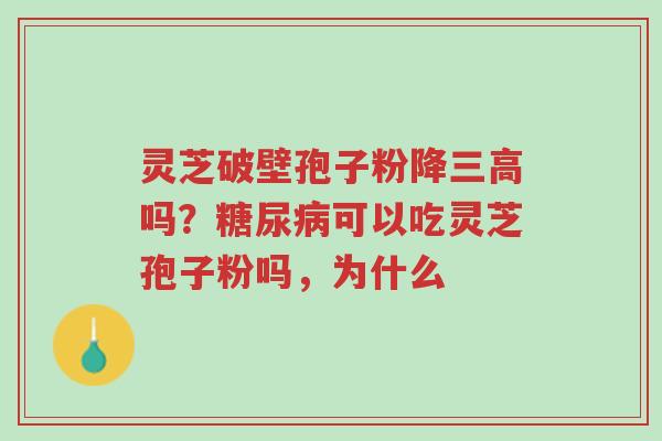灵芝破壁孢子粉降三高吗?糖尿病可以吃灵芝孢子粉吗,为什么-第1张图片-超越 灵芝破壁孢子粉降三高吗?糖尿病可以吃灵芝孢子粉吗,为什么-第1张图片-超越
