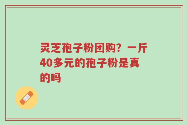 灵芝孢子粉团购?一斤40多元的孢子粉是真的吗-第1张图片-超越 灵芝孢子粉团购?一斤40多元的孢子粉是真的吗-第1张图片-超越