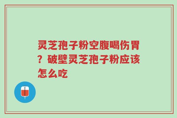 灵芝孢子粉空腹喝伤胃?破壁灵芝孢子粉应该怎么吃-第1张图片-超越 灵芝孢子粉空腹喝伤胃?破壁灵芝孢子粉应该怎么吃-第1张图片-超越
