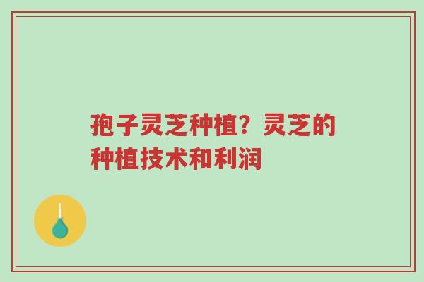孢子灵芝种植?灵芝的种植技术和利润-第1张图片-超越 孢子灵芝种植?灵芝的种植技术和利润-第1张图片-超越