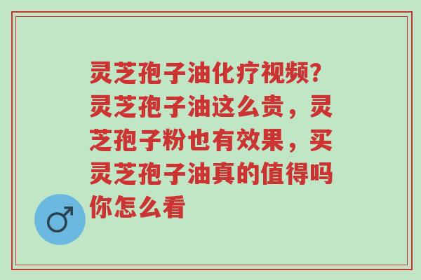 灵芝孢子油化疗视频?灵芝孢子油这么贵,灵芝孢子粉也有效果,买灵芝孢子油真的值得吗你怎么看-第1张图片-超越 灵芝孢子油化疗视频?灵芝孢子油这么贵,灵芝孢子粉也有效果,买灵芝孢子油真的值得吗你怎么看-第1张图片-超越