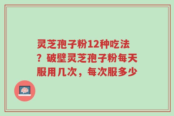 灵芝孢子粉12种吃法?破壁灵芝孢子粉每天服用几次,每次服多少-第1张图片-超越 灵芝孢子粉12种吃法?破壁灵芝孢子粉每天服用几次,每次服多少-第1张图片-超越