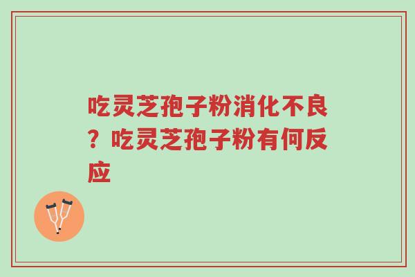 吃灵芝孢子粉消化不良?吃灵芝孢子粉有何反应-第1张图片-超越 吃灵芝孢子粉消化不良?吃灵芝孢子粉有何反应-第1张图片-超越