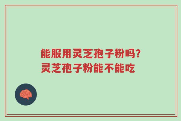 能服用灵芝孢子粉吗?灵芝孢子粉能不能吃-第1张图片-超越 能服用灵芝孢子粉吗?灵芝孢子粉能不能吃-第1张图片-超越