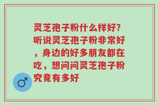 灵芝孢子粉什么样好?听说灵芝孢子粉非常好,身边的好多朋友都在吃,想问问灵芝孢子粉究竟有多好-第1张图片-超越 灵芝孢子粉什么样好?听说灵芝孢子粉非常好,身边的好多朋友都在吃,想问问灵芝孢子粉究竟有多好-第1张图片-超越
