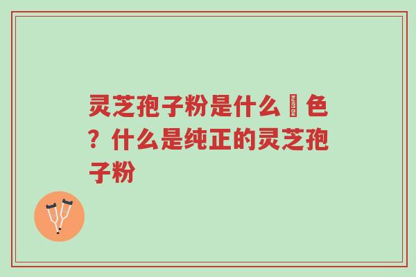 灵芝孢子粉是什么顔色?什么是纯正的灵芝孢子粉-第1张图片-超越 灵芝孢子粉是什么顔色?什么是纯正的灵芝孢子粉-第1张图片-超越