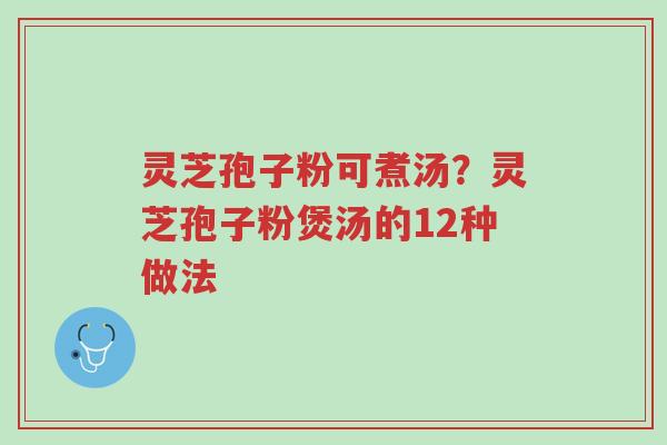 灵芝孢子粉可煮汤?灵芝孢子粉煲汤的12种做法-第1张图片-超越 灵芝孢子粉可煮汤?灵芝孢子粉煲汤的12种做法-第1张图片-超越