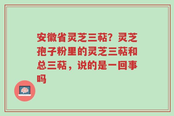 安徽省灵芝三萜?灵芝孢子粉里的灵芝三萜和总三萜,说的是一回事吗-第1张图片-超越 安徽省灵芝三萜?灵芝孢子粉里的灵芝三萜和总三萜,说的是一回事吗-第1张图片-超越