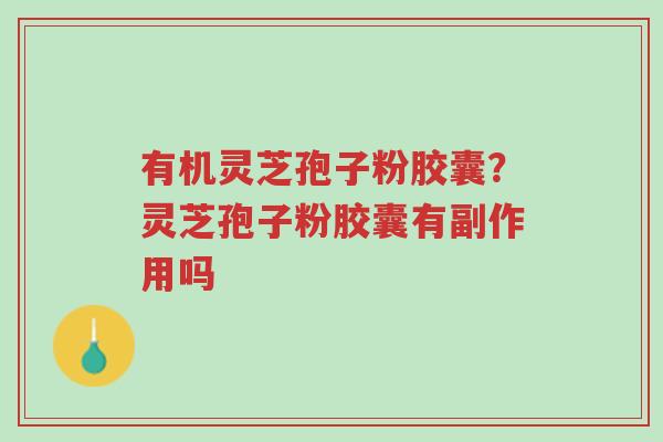 有机灵芝孢子粉胶囊?灵芝孢子粉胶囊有副作用吗-第1张图片-超越 有机灵芝孢子粉胶囊?灵芝孢子粉胶囊有副作用吗-第1张图片-超越