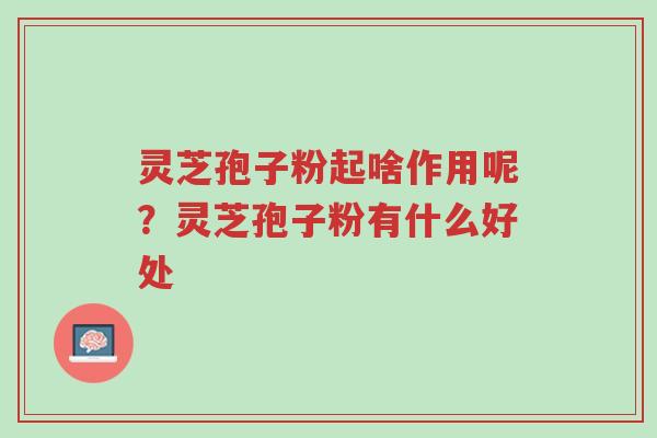灵芝孢子粉起啥作用呢?灵芝孢子粉有什么好处-第1张图片-超越 灵芝孢子粉起啥作用呢?灵芝孢子粉有什么好处-第1张图片-超越