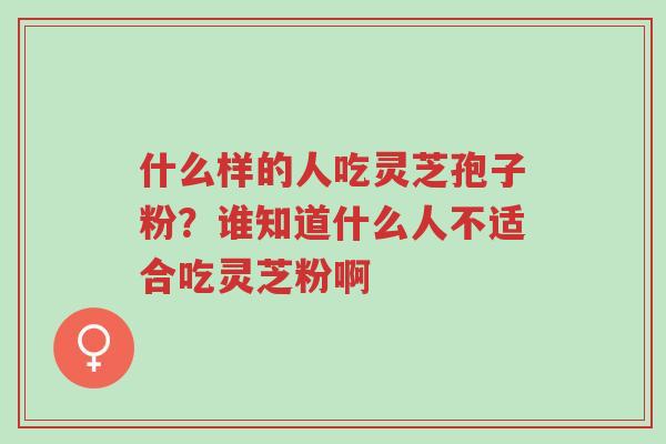 什么样的人吃灵芝孢子粉?谁知道什么人不适合吃灵芝粉啊-第1张图片-超越 什么样的人吃灵芝孢子粉?谁知道什么人不适合吃灵芝粉啊-第1张图片-超越