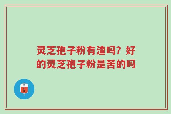 灵芝孢子粉有渣吗?好的灵芝孢子粉是苦的吗-第1张图片-超越 灵芝孢子粉有渣吗?好的灵芝孢子粉是苦的吗-第1张图片-超越