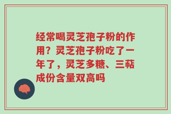 经常喝灵芝孢子粉的作用?灵芝孢子粉吃了一年了,灵芝多糖、三萜成份含量双高吗-第1张图片-超越 经常喝灵芝孢子粉的作用?灵芝孢子粉吃了一年了,灵芝多糖、三萜成份含量双高吗-第1张图片-超越