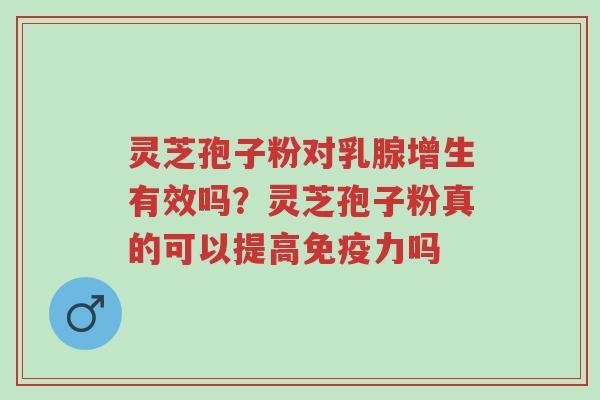 灵芝孢子粉对乳腺增生有效吗?灵芝孢子粉真的可以提高免疫力吗-第1张图片-超越 灵芝孢子粉对乳腺增生有效吗?灵芝孢子粉真的可以提高免疫力吗-第1张图片-超越
