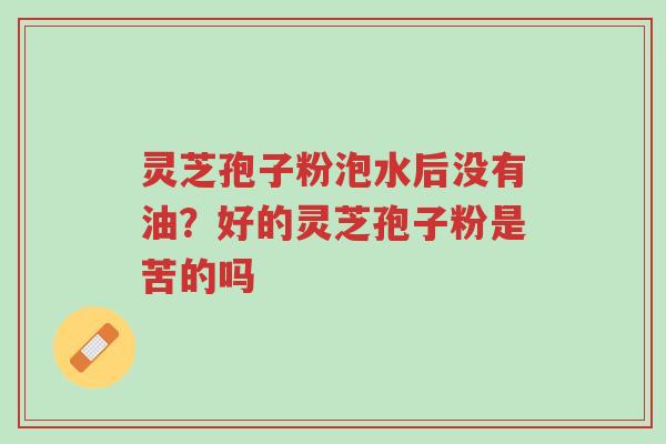 灵芝孢子粉泡水后没有油?好的灵芝孢子粉是苦的吗-第1张图片-超越 灵芝孢子粉泡水后没有油?好的灵芝孢子粉是苦的吗-第1张图片-超越