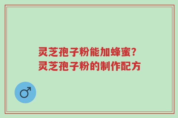 灵芝孢子粉能加蜂蜜?灵芝孢子粉的制作配方-第1张图片-超越 灵芝孢子粉能加蜂蜜?灵芝孢子粉的制作配方-第1张图片-超越