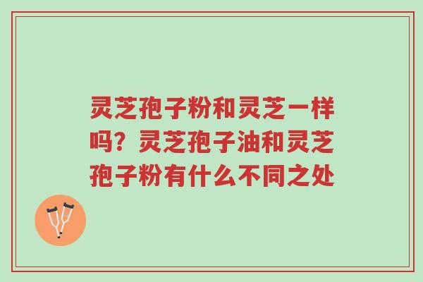 灵芝孢子粉和灵芝一样吗?灵芝孢子油和灵芝孢子粉有什么不同之处-第1张图片-超越 灵芝孢子粉和灵芝一样吗?灵芝孢子油和灵芝孢子粉有什么不同之处-第1张图片-超越