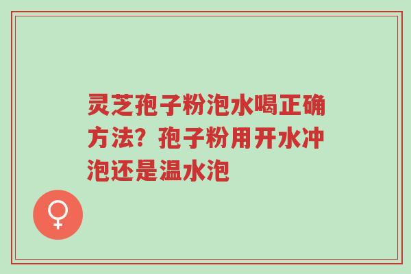 灵芝孢子粉泡水喝正确方法?孢子粉用开水冲泡还是温水泡-第1张图片-超越 灵芝孢子粉泡水喝正确方法?孢子粉用开水冲泡还是温水泡-第1张图片-超越