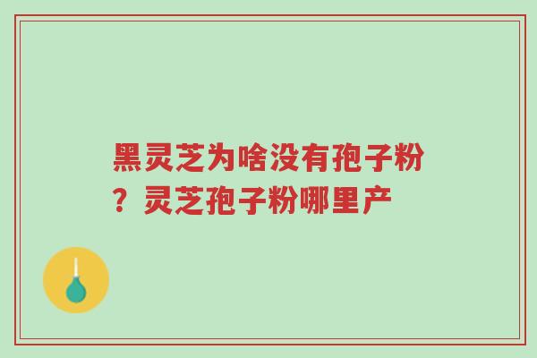 黑灵芝为啥没有孢子粉?灵芝孢子粉哪里产-第1张图片-超越 黑灵芝为啥没有孢子粉?灵芝孢子粉哪里产-第1张图片-超越