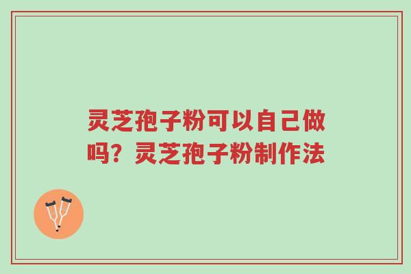 灵芝孢子粉可以自己做吗?灵芝孢子粉制作法-第1张图片-超越 灵芝孢子粉可以自己做吗?灵芝孢子粉制作法-第1张图片-超越