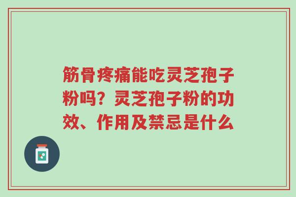 筋骨疼痛能吃灵芝孢子粉吗?灵芝孢子粉的功效、作用及禁忌是什么-第1张图片-超越 筋骨疼痛能吃灵芝孢子粉吗?灵芝孢子粉的功效、作用及禁忌是什么-第1张图片-超越