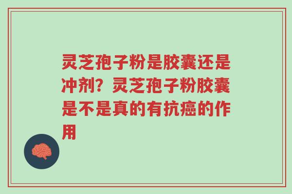 灵芝孢子粉是胶囊还是冲剂?灵芝孢子粉胶囊是不是真的有抗癌的作用-第1张图片-超越 灵芝孢子粉是胶囊还是冲剂?灵芝孢子粉胶囊是不是真的有抗癌的作用-第1张图片-超越
