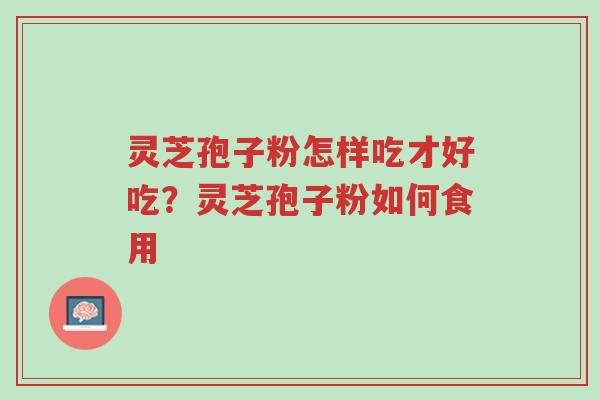 灵芝孢子粉怎样吃才好吃?灵芝孢子粉如何食用-第1张图片-超越 灵芝孢子粉怎样吃才好吃?灵芝孢子粉如何食用-第1张图片-超越