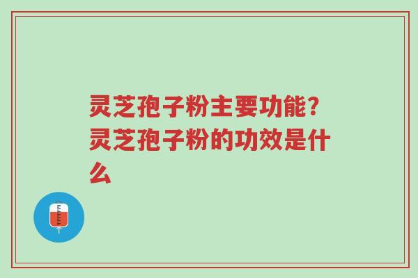 灵芝孢子粉主要功能?灵芝孢子粉的功效是什么-第1张图片-超越 灵芝孢子粉主要功能?灵芝孢子粉的功效是什么-第1张图片-超越