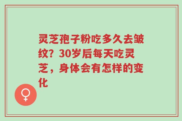 灵芝孢子粉吃多久去皱纹?30岁后每天吃灵芝,身体会有怎样的变化-第1张图片-超越 灵芝孢子粉吃多久去皱纹?30岁后每天吃灵芝,身体会有怎样的变化-第1张图片-超越
