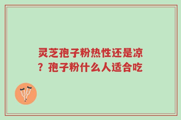 灵芝孢子粉热性还是凉?孢子粉什么人适合吃-第1张图片-超越 灵芝孢子粉热性还是凉?孢子粉什么人适合吃-第1张图片-超越