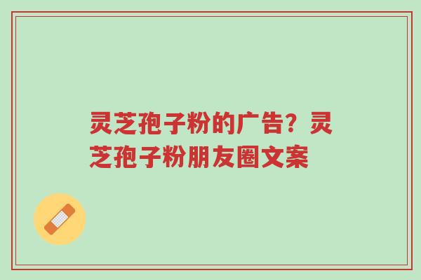 灵芝孢子粉的广告?灵芝孢子粉朋友圈文案-第1张图片-超越 灵芝孢子粉的广告?灵芝孢子粉朋友圈文案-第1张图片-超越