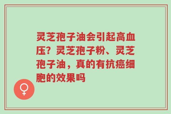 灵芝孢子油会引起高血压?灵芝孢子粉、灵芝孢子油,真的有抗癌细胞的效果吗-第1张图片-超越 灵芝孢子油会引起高血压?灵芝孢子粉、灵芝孢子油,真的有抗癌细胞的效果吗-第1张图片-超越