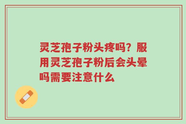 灵芝孢子粉头疼吗?服用灵芝孢子粉后会头晕吗需要注意什么-第1张图片-超越 灵芝孢子粉头疼吗?服用灵芝孢子粉后会头晕吗需要注意什么-第1张图片-超越