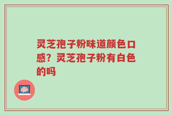 灵芝孢子粉味道颜色口感?灵芝孢子粉有白色的吗-第1张图片-超越 灵芝孢子粉味道颜色口感?灵芝孢子粉有白色的吗-第1张图片-超越