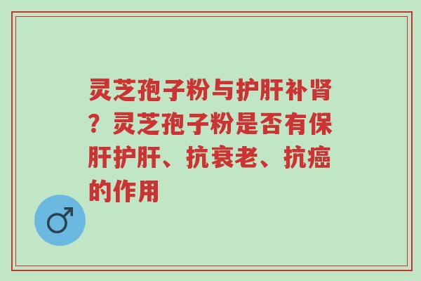 灵芝孢子粉与护肝补肾?灵芝孢子粉是否有保肝护肝、抗衰老、抗癌的作用-第1张图片-超越 灵芝孢子粉与护肝补肾?灵芝孢子粉是否有保肝护肝、抗衰老、抗癌的作用-第1张图片-超越