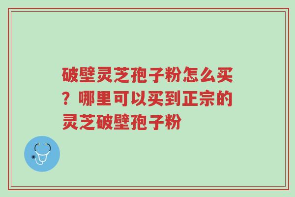 破壁灵芝孢子粉怎么买?哪里可以买到正宗的灵芝破壁孢子粉-第1张图片-超越 破壁灵芝孢子粉怎么买?哪里可以买到正宗的灵芝破壁孢子粉-第1张图片-超越