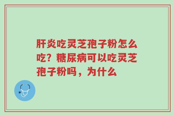 肝炎吃灵芝孢子粉怎么吃?糖尿病可以吃灵芝孢子粉吗,为什么-第1张图片-超越 肝炎吃灵芝孢子粉怎么吃?糖尿病可以吃灵芝孢子粉吗,为什么-第1张图片-超越