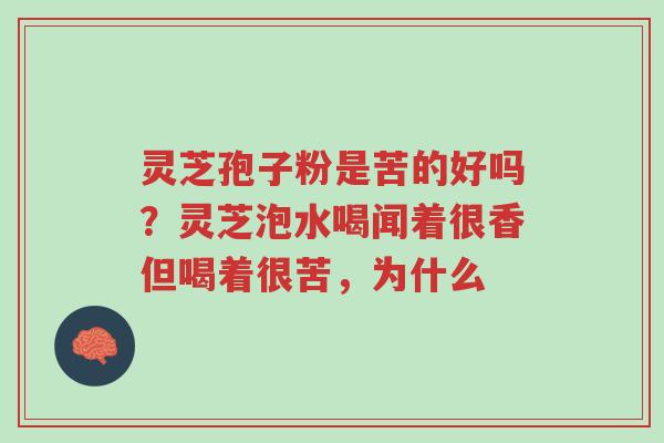 灵芝孢子粉是苦的好吗?灵芝泡水喝闻着很香但喝着很苦,为什么-第1张图片-超越 灵芝孢子粉是苦的好吗?灵芝泡水喝闻着很香但喝着很苦,为什么-第1张图片-超越