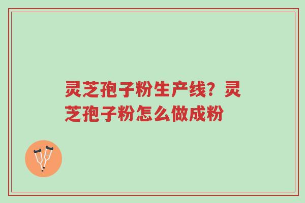 灵芝孢子粉生产线？灵芝孢子粉怎么做成粉-第1张图片-超越