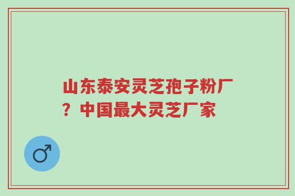 山东泰安灵芝孢子粉厂?中国最大灵芝厂家-第1张图片-超越 山东泰安灵芝孢子粉厂?中国最大灵芝厂家-第1张图片-超越
