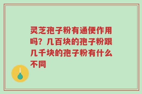 灵芝孢子粉有通便作用吗？几百块的孢子粉跟几千块的孢子粉有什么不同-第1张图片-超越