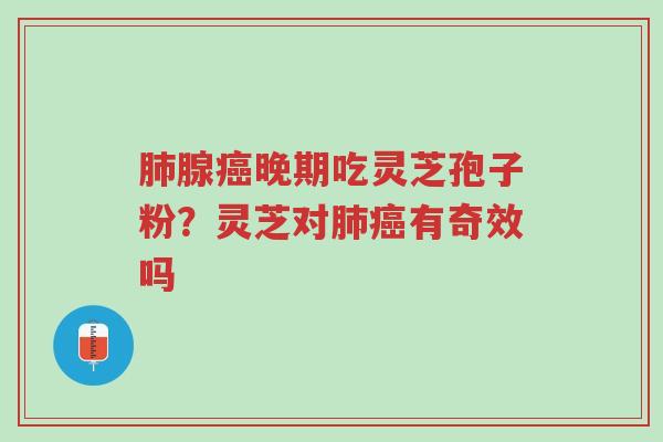 肺腺癌晚期吃灵芝孢子粉?灵芝对肺癌有奇效吗-第1张图片-超越 肺腺癌晚期吃灵芝孢子粉?灵芝对肺癌有奇效吗-第1张图片-超越