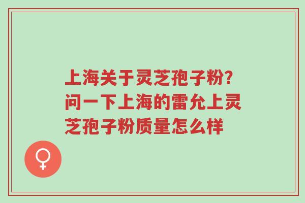 上海关于灵芝孢子粉?问一下上海的雷允上灵芝孢子粉质量怎么样-第1张图片-超越 上海关于灵芝孢子粉?问一下上海的雷允上灵芝孢子粉质量怎么样-第1张图片-超越