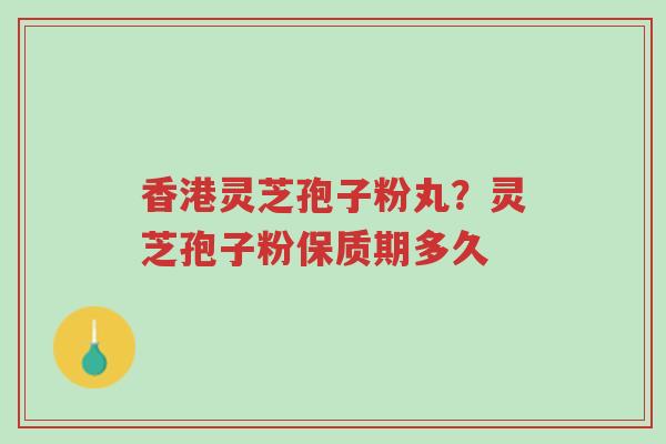 香港灵芝孢子粉丸?灵芝孢子粉保质期多久-第1张图片-超越 香港灵芝孢子粉丸?灵芝孢子粉保质期多久-第1张图片-超越