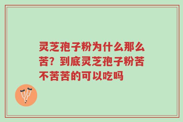 灵芝孢子粉为什么那么苦?到底灵芝孢子粉苦不苦苦的可以吃吗-第1张图片-超越 灵芝孢子粉为什么那么苦?到底灵芝孢子粉苦不苦苦的可以吃吗-第1张图片-超越